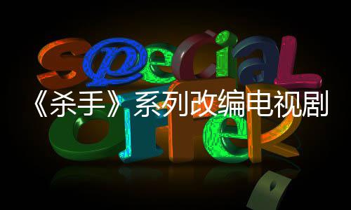 电视到现系列消 改编布取7年剧宣自1制作在杀手