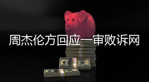 伦方回应败诉网易维权将继续周杰一审
