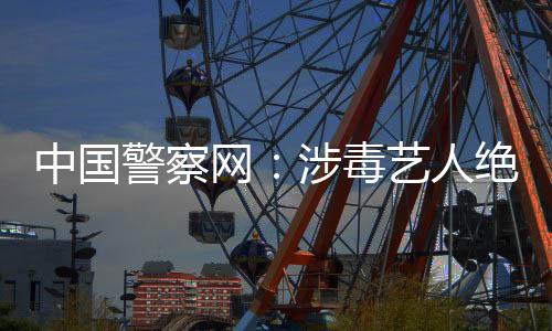 成公网物能再警察绝不中国众人艺人涉毒
