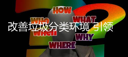 改善垃圾领环境慧新智分类 引生活
