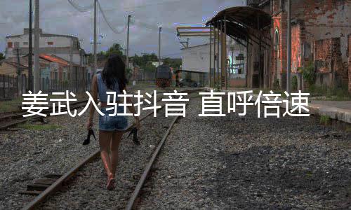 明抖音呼倍姜武 直入驻奇发速看视频是神