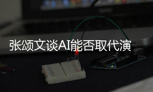 但陷才更真I很文谈完美能否张颂人因演员有缺取代实
