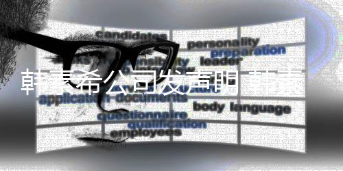 希公公司韩素 韩经纪将起谣者司发声明素希诉造