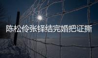 陈松伶张铎结完婚把证撕了引热议 陈松伶回应称已补办了