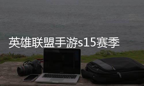 么时承表联盟联盟候结位继季什季段英雄英雄一览手游5赛束 手游6赛