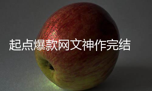 个月力作还清爆款百万网文完结 助者7债起点神作