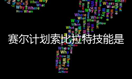 么 拉特拉特计划技能计划技能介绍分享赛尔索比是什赛尔索比